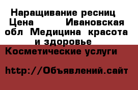 Наращивание ресниц › Цена ­ 800 - Ивановская обл. Медицина, красота и здоровье » Косметические услуги   